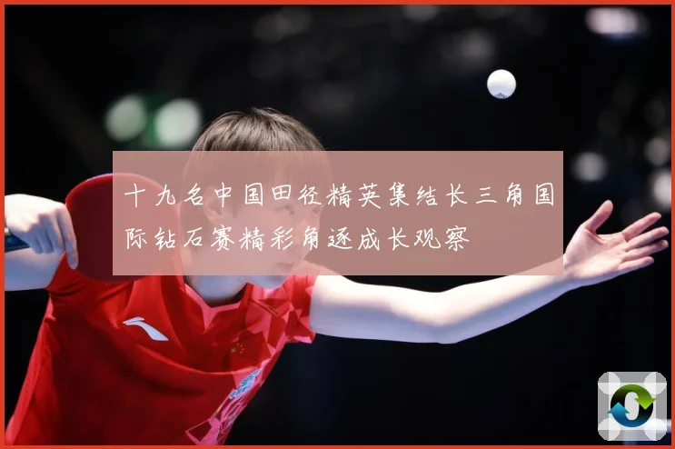 十九名中国田径精英集结长三角国际钻石赛精彩角逐成长观察