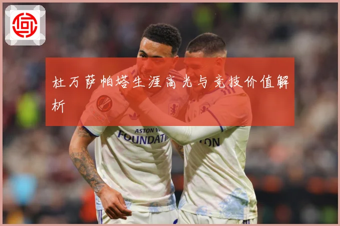 杜万萨帕塔生涯高光与竞技价值解析
