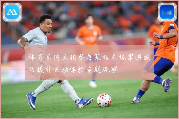 体育竞猜竞猜参与策略系统掌握技巧提升互动体验专题观察
