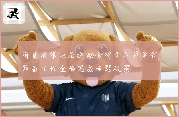 海南省第七届运动会将于八月举行筹备工作全面完成专题观察