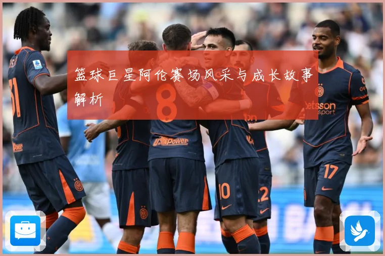篮球巨星阿伦赛场风采与成长故事解析