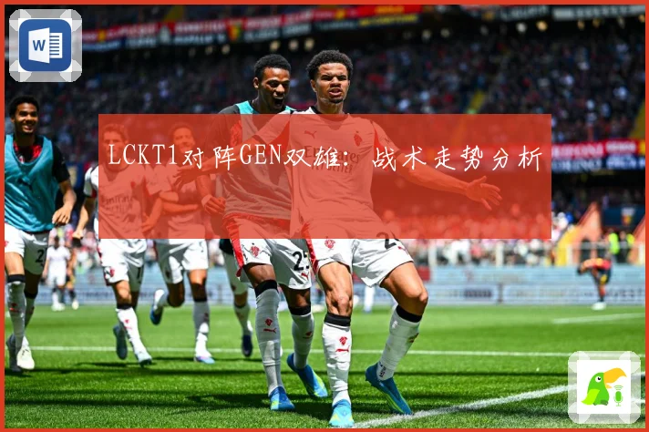 LCKT1对阵GEN双雄：战术走势分析