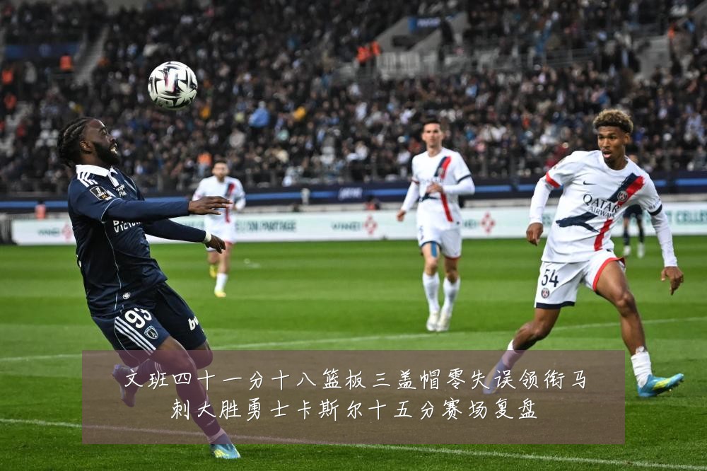 文班四十一分十八篮板三盖帽零失误领衔马刺大胜勇士卡斯尔十五分赛场复盘