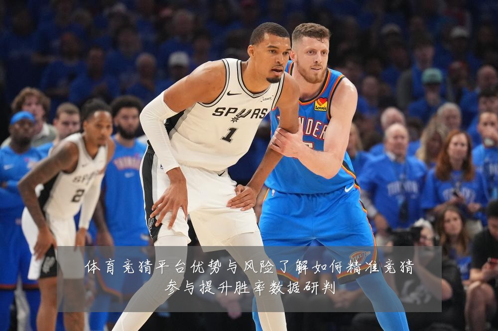 体育竞猜平台优势与风险了解如何精准竞猜参与提升胜率数据研判
