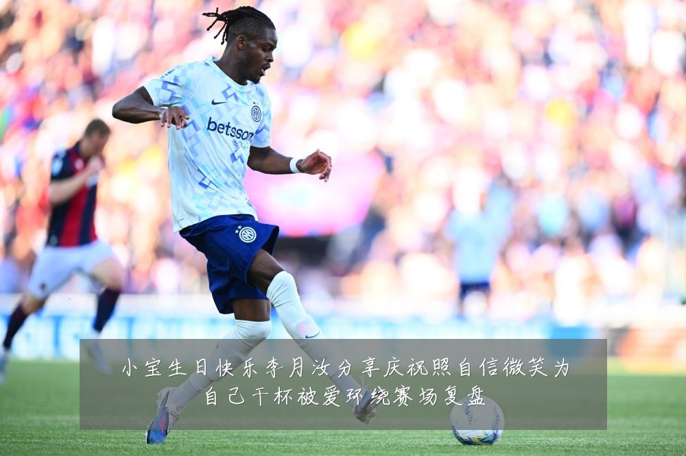 小宝生日快乐李月汝分享庆祝照自信微笑为自己干杯被爱环绕赛场复盘