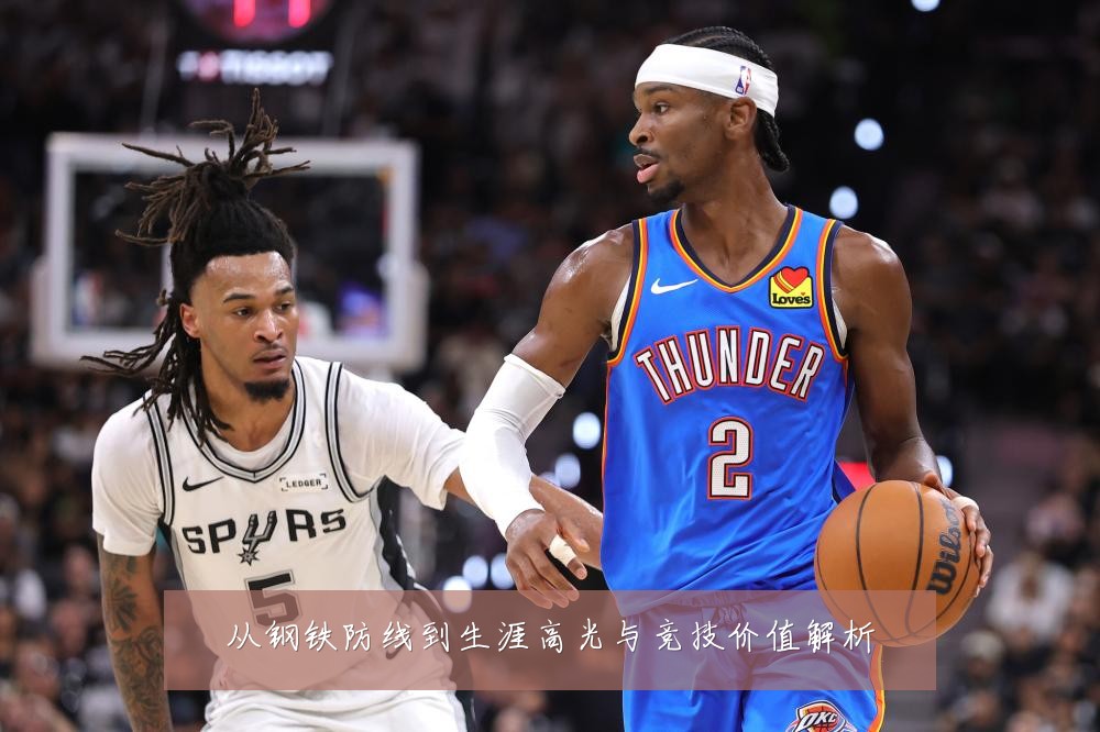 从钢铁防线到生涯高光与竞技价值解析