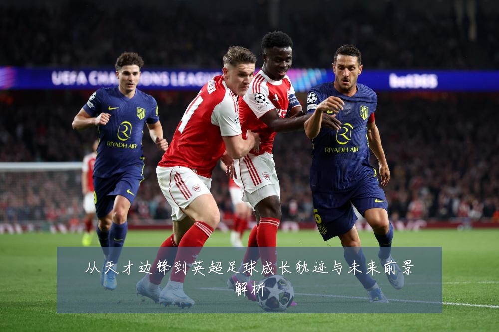 从天才边锋到英超足球成长轨迹与未来前景解析