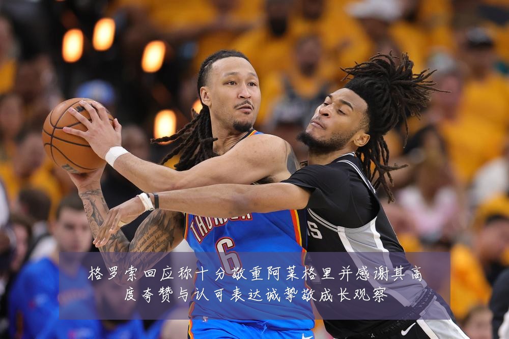 格罗索回应称十分敬重阿莱格里并感谢其高度夸赞与认可表达诚挚敬成长观察