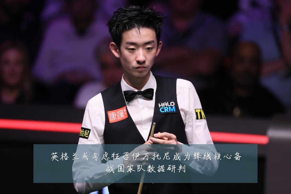 英格兰或考虑征召伊万托尼成为锋线核心备战国家队数据研判