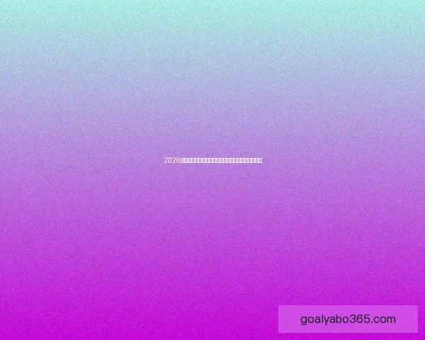 2026世界杯投注平台全面解析助你精准掌握最新赛事动态